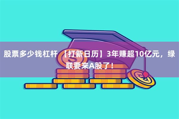 股票多少钱杠杆 【打新日历】3年赚超10亿元，绿联要来A股了！