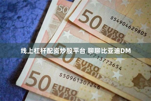 线上杠杆配资炒股平台 聊聊比亚迪DM
