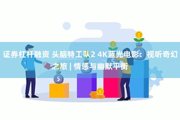 证券杠杆融资 头脑特工队2 4K蓝光电影：视听奇幻之旅 | 情感与幽默平衡