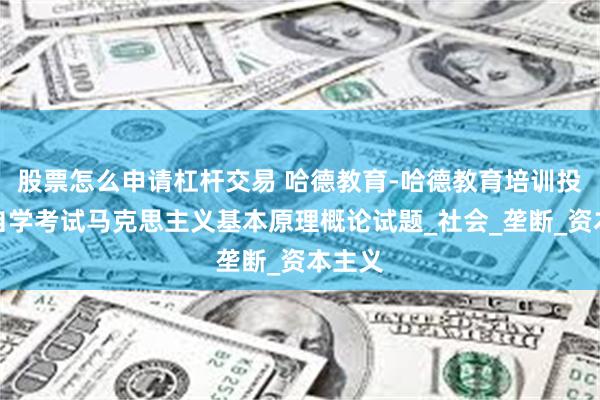 股票怎么申请杠杆交易 哈德教育-哈德教育培训投诉：自学考试马