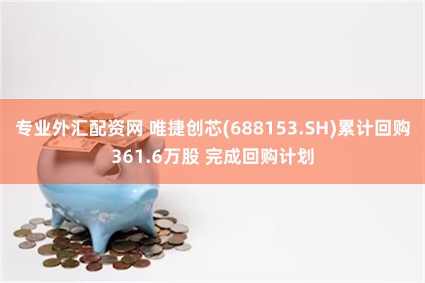 专业外汇配资网 唯捷创芯(688153.SH)累计回购361