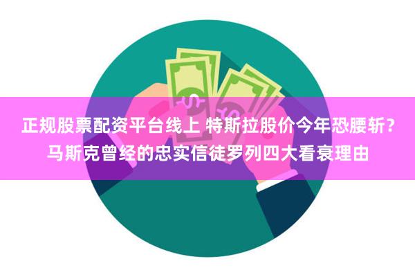 正规股票配资平台线上 特斯拉股价今年恐腰斩？马斯克曾经的忠实