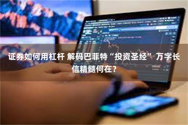 证券如何用杠杆 解码巴菲特“投资圣经” 万字长信精髓何在？