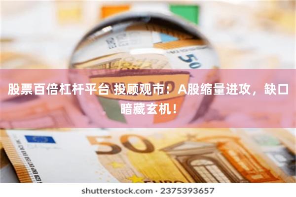 股票百倍杠杆平台 投顾观市：A股缩量进攻，缺口暗藏玄机！