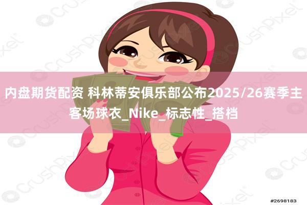 内盘期货配资 科林蒂安俱乐部公布2025/26赛季主客场球衣