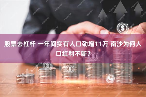 股票去杠杆 一年间实有人口劲增11万 南沙为何人口红利不断？