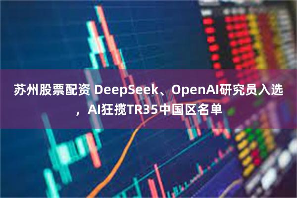 苏州股票配资 DeepSeek、OpenAI研究员入选，AI
