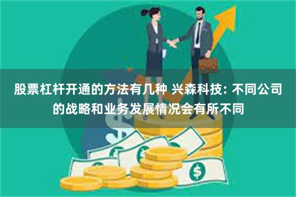 股票杠杆开通的方法有几种 兴森科技: 不同公司的战略和业务发
