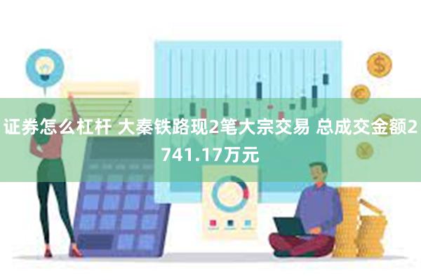 证券怎么杠杆 大秦铁路现2笔大宗交易 总成交金额2741.1
