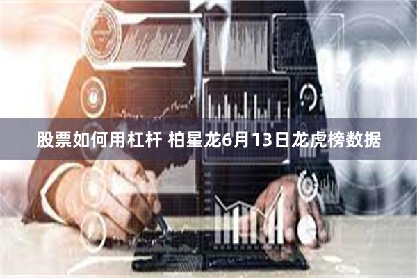 股票如何用杠杆 柏星龙6月13日龙虎榜数据