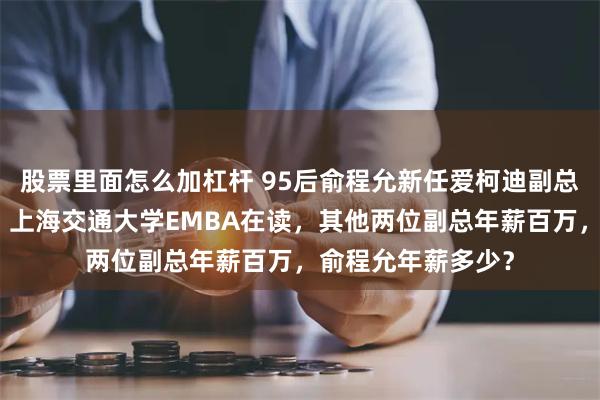 股票里面怎么加杠杆 95后俞程允新任爱柯迪副总：纽约大学毕业