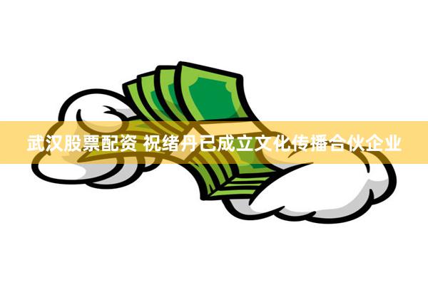 武汉股票配资 祝绪丹已成立文化传播合伙企业