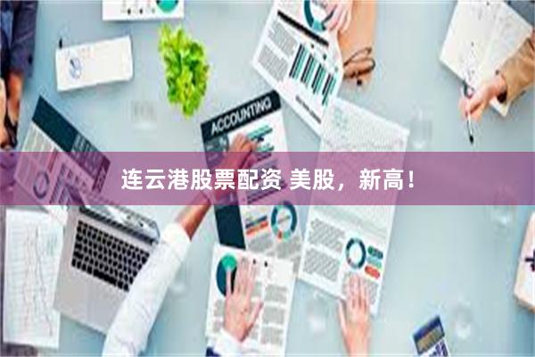 连云港股票配资 美股，新高！