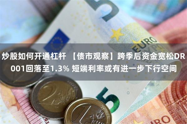 炒股如何开通杠杆 【债市观察】跨季后资金宽松DR001回落至