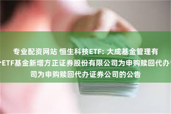 专业配资网站 恒生科技ETF: 大成基金管理有限公司旗下部分