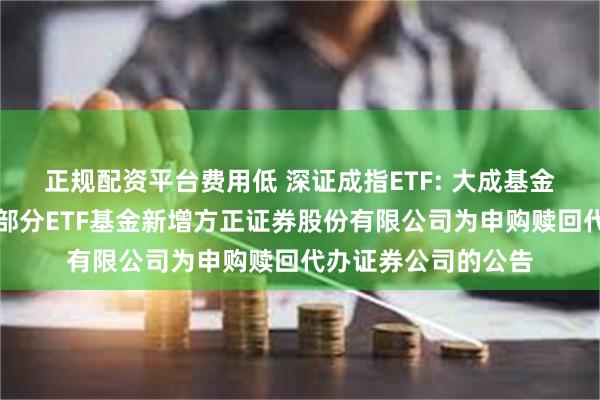 正规配资平台费用低 深证成指ETF: 大成基金管理有限公司旗