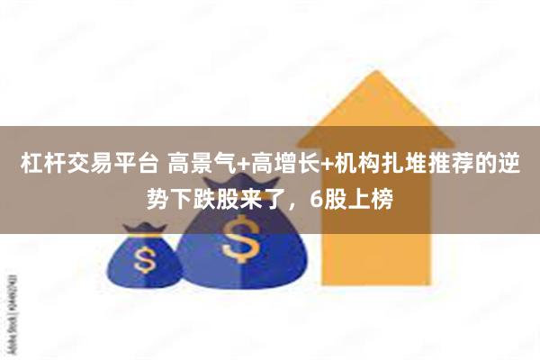 杠杆交易平台 高景气+高增长+机构扎堆推荐的逆势下跌股来了，