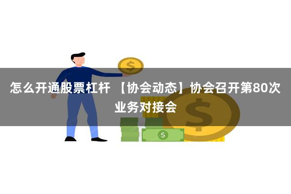 怎么开通股票杠杆 【协会动态】协会召开第80次业务对接会