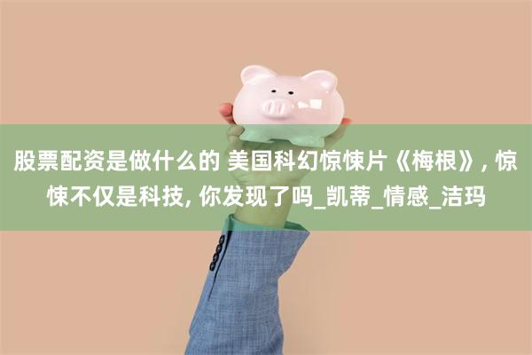 股票配资是做什么的 美国科幻惊悚片《梅根》, 惊悚不仅是科技