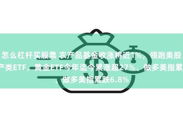 怎么杠杆买股票 农产品基金收涨将近1%，领跑美股大类资产类E