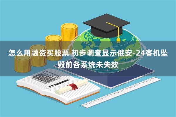 怎么用融资买股票 初步调查显示俄安-24客机坠毁前各系统未失