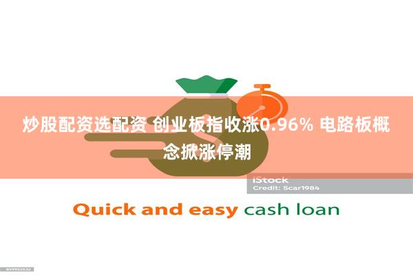 炒股配资选配资 创业板指收涨0.96% 电路板概念掀涨停潮