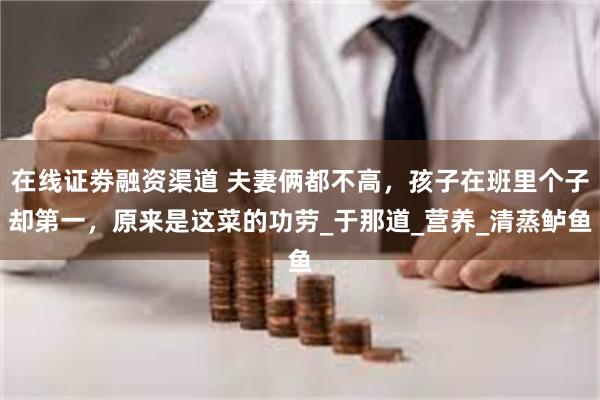 在线证劵融资渠道 夫妻俩都不高，孩子在班里个子却第一，原来是
