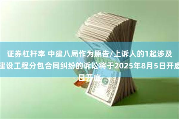 证券杠杆率 中建八局作为原告/上诉人的1起涉及建设工程分包合
