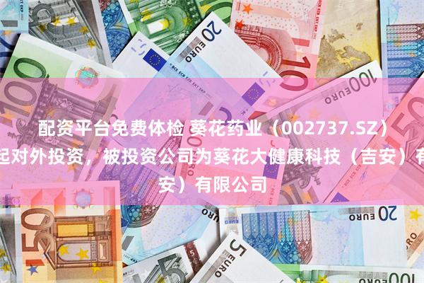 配资平台免费体检 葵花药业（002737.SZ）新增一起对外