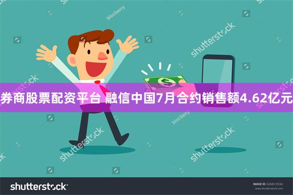 券商股票配资平台 融信中国7月合约销售额4.62亿元