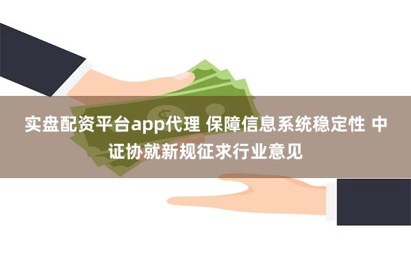 实盘配资平台app代理 保障信息系统稳定性 中证协就新规征求