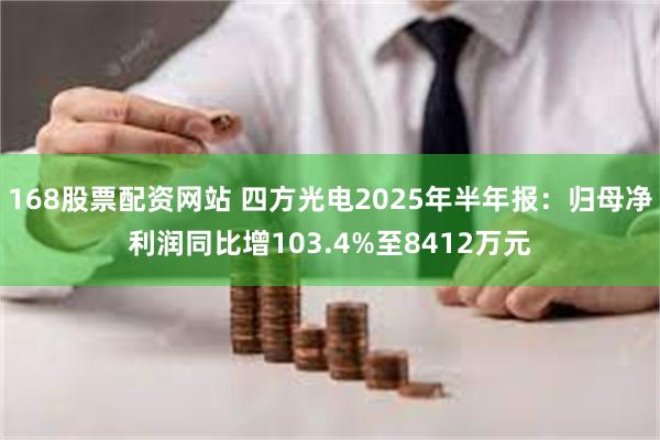 168股票配资网站 四方光电2025年半年报：归母净利润同比