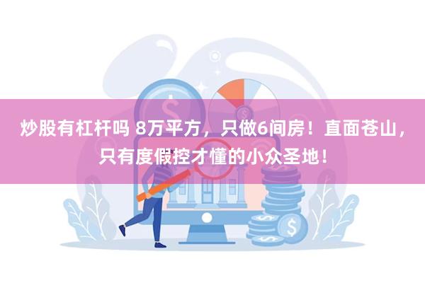 炒股有杠杆吗 8万平方，只做6间房！直面苍山，只有度假控才懂