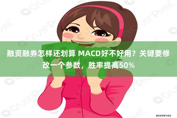融资融券怎样还划算 MACD好不好用？关键要修改一个参数，胜