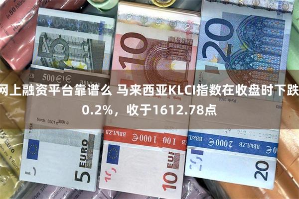网上融资平台靠谱么 马来西亚KLCI指数在收盘时下跌 0.2