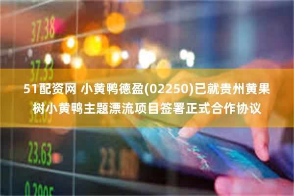 51配资网 小黄鸭德盈(02250)已就贵州黄果树小黄鸭主题